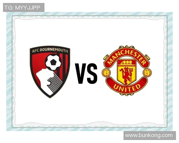 伯恩茅斯对阵曼联精彩录播回顾与赛后分析